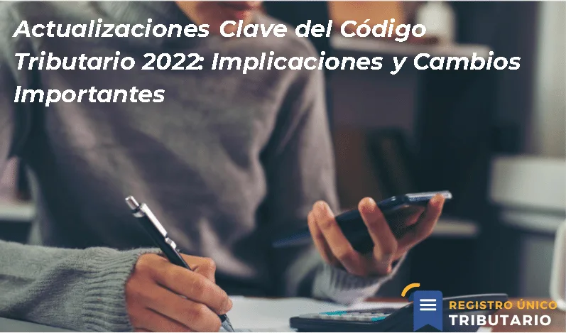 Actualizaciones Clave Del Código Tributario 2022: Implicaciones Y Cambios Importantes