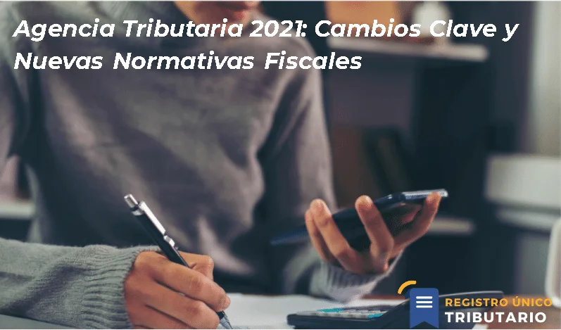 Agencia Tributaria 2021: Cambios Clave Y Nuevas Normativas Fiscales
