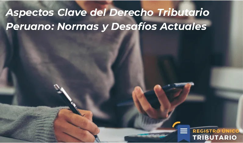 Aspectos Clave Del Derecho Tributario Peruano: Normas Y Desafíos Actuales