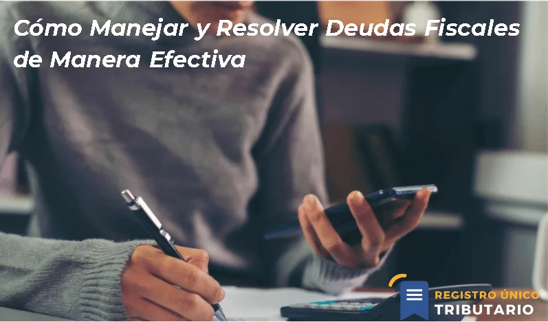 Cómo Manejar Y Resolver Deudas Fiscales De Manera Efectiva