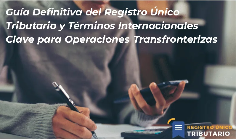Guía Definitiva Del Registro Único Tributario Y Términos Internacionales Clave Para Operaciones Transfronterizas