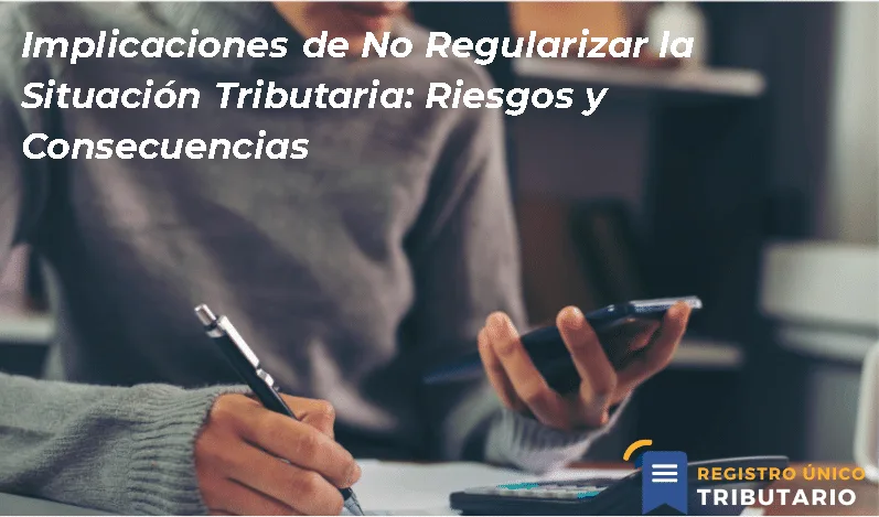 Implicaciones De No Regularizar La Situación Tributaria: Riesgos Y Consecuencias