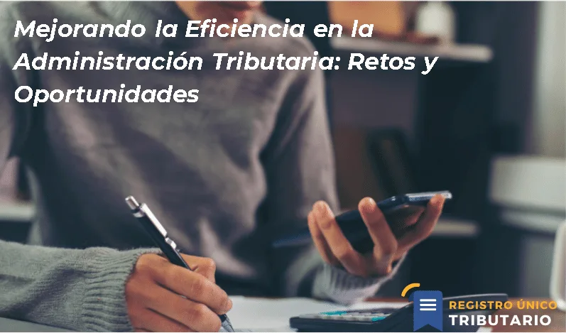 Mejorando La Eficiencia En La Administración Tributaria: Retos Y Oportunidades