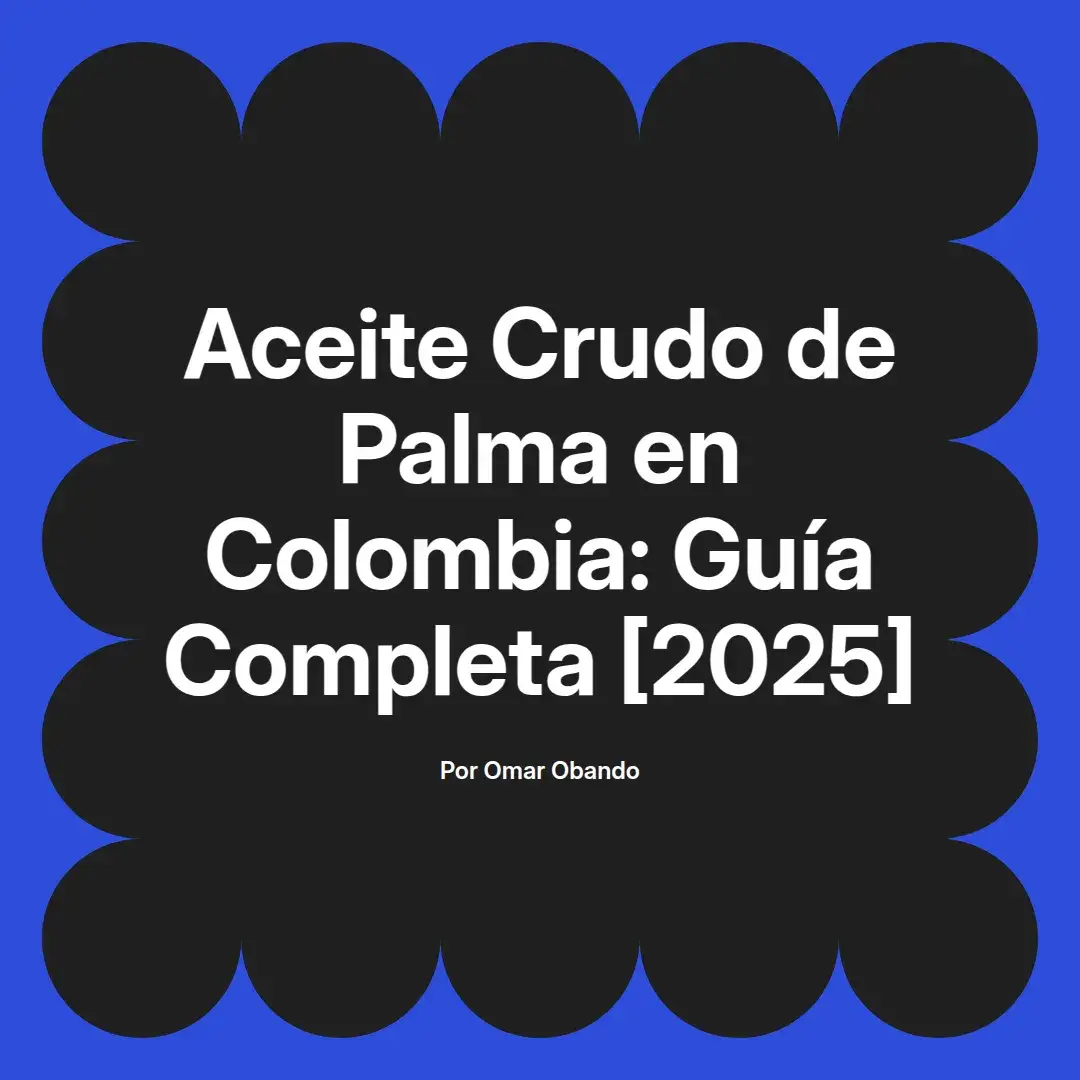 imagen destacada del post con un texto en el centro que dice Aceite Crudo de Palma en Colombia: Guía Completa [2025] y abajo del texto aparece el nombre del autor Omar Obando