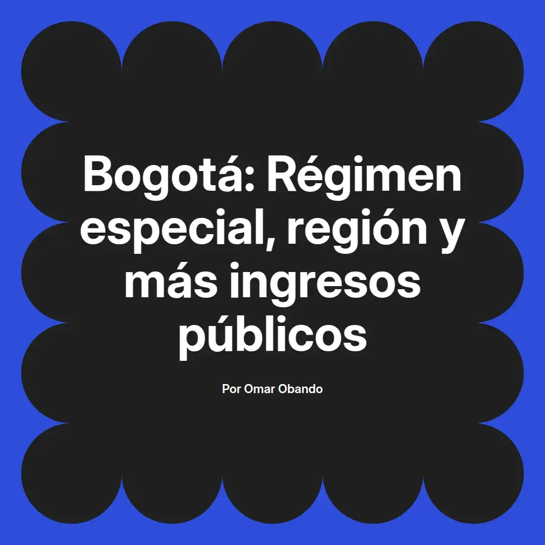 imagen destacada del post con un texto en el centro que dice Bogotá: Régimen especial, región y más ingresos públicos y abajo del texto aparece el nombre del autor Omar Obando