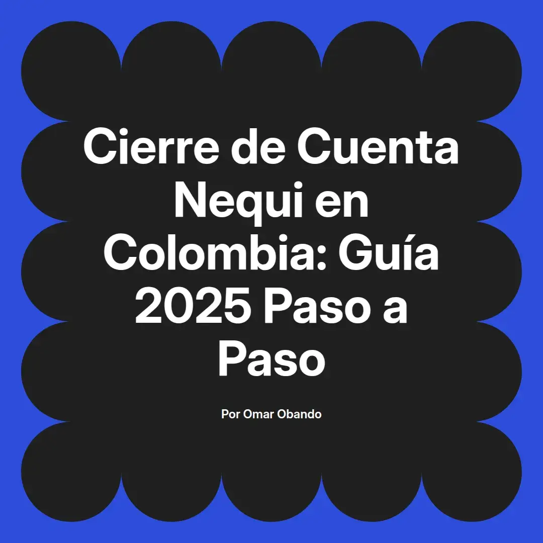 imagen destacada del post con un texto en el centro que dice Cierre de Cuenta Nequi en Colombia: Guía 2025 Paso a Paso y abajo del texto aparece el nombre del autor Omar Obando