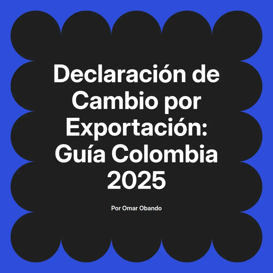 imagen destacada del post con un texto en el centro que dice Declaración de Cambio por Exportación: Guía Colombia 2025 y abajo del texto aparece el nombre del autor Omar Obando