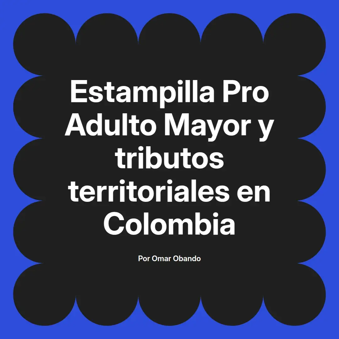 imagen destacada del post con un texto en el centro que dice Estampilla Pro Adulto Mayor y tributos territoriales en Colombia y abajo del texto aparece el nombre del autor Omar Obando