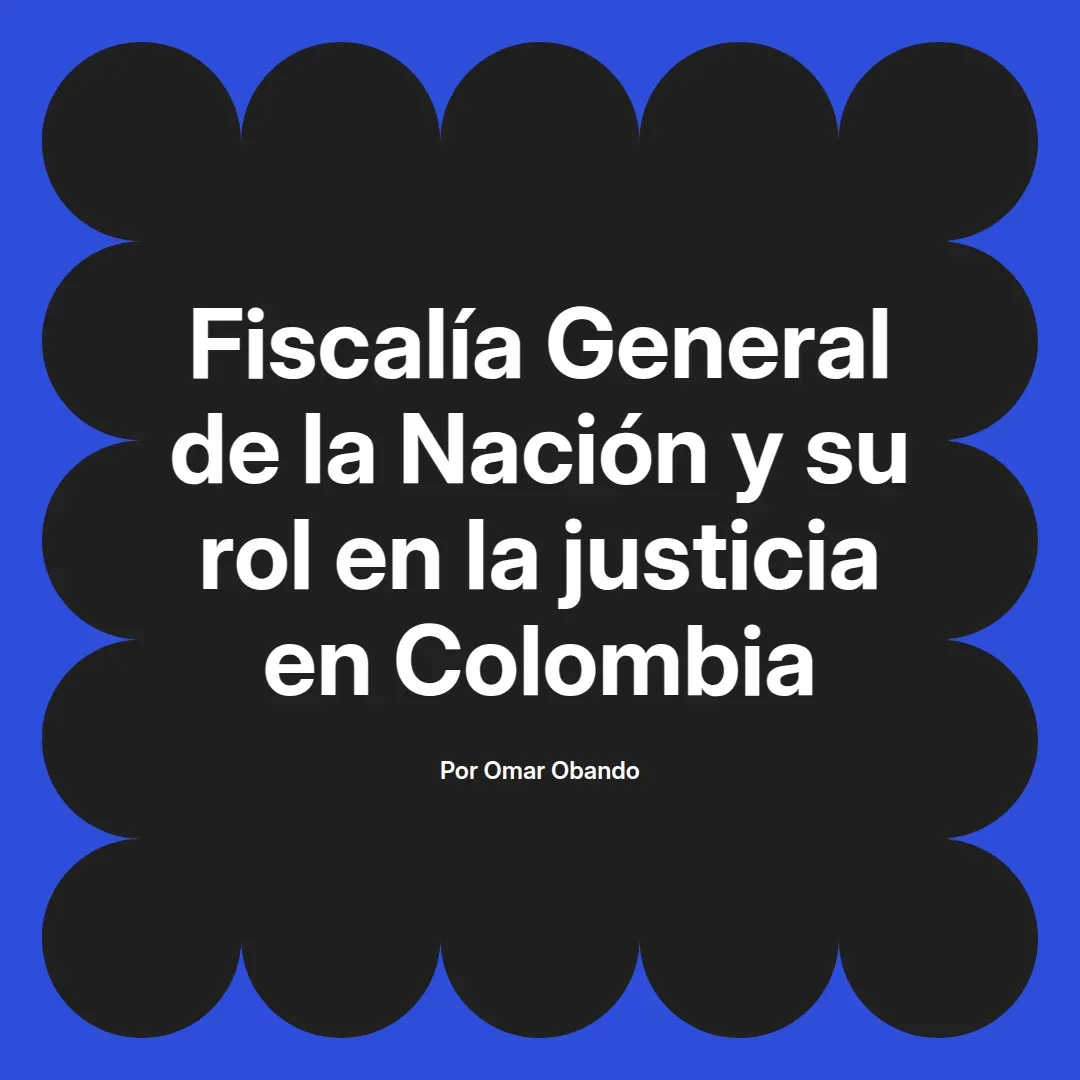 imagen destacada del post con un texto en el centro que dice Fiscalía General de la Nación y su rol en la justicia en Colombia y abajo del texto aparece el nombre del autor Omar Obando