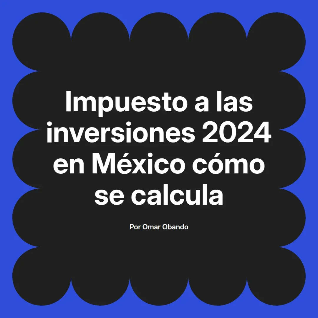 imagen destacada del post con un texto en el centro que dice Impuesto a las inversiones 2024 en México cómo se calcula y abajo del texto aparece el nombre del autor Omar Obando