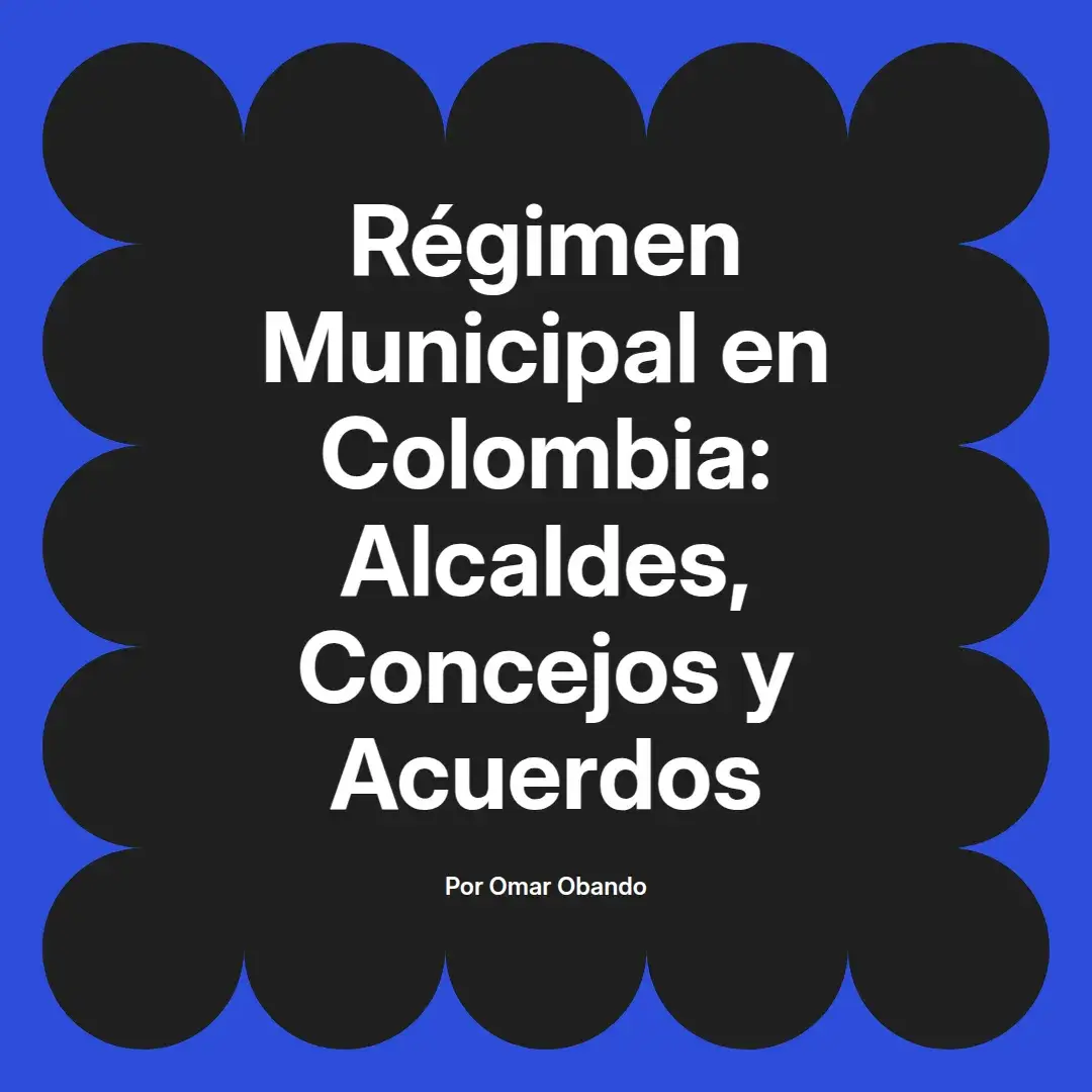 imagen destacada del post con un texto en el centro que dice Régimen Municipal en Colombia: Alcaldes, Concejos y Acuerdos y abajo del texto aparece el nombre del autor Omar Obando