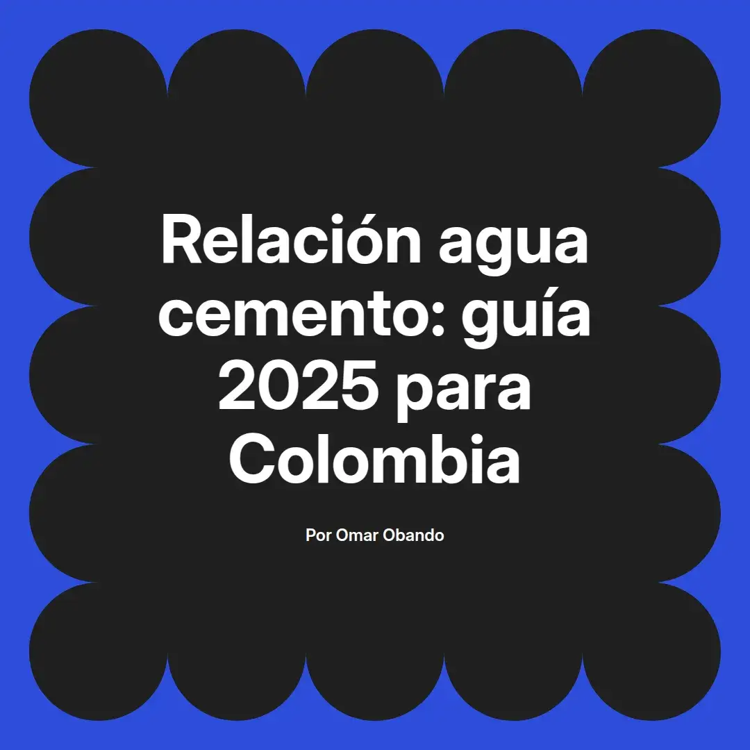 imagen destacada del post con un texto en el centro que dice Relación agua cemento: guía 2025 para Colombia y abajo del texto aparece el nombre del autor Omar Obando
