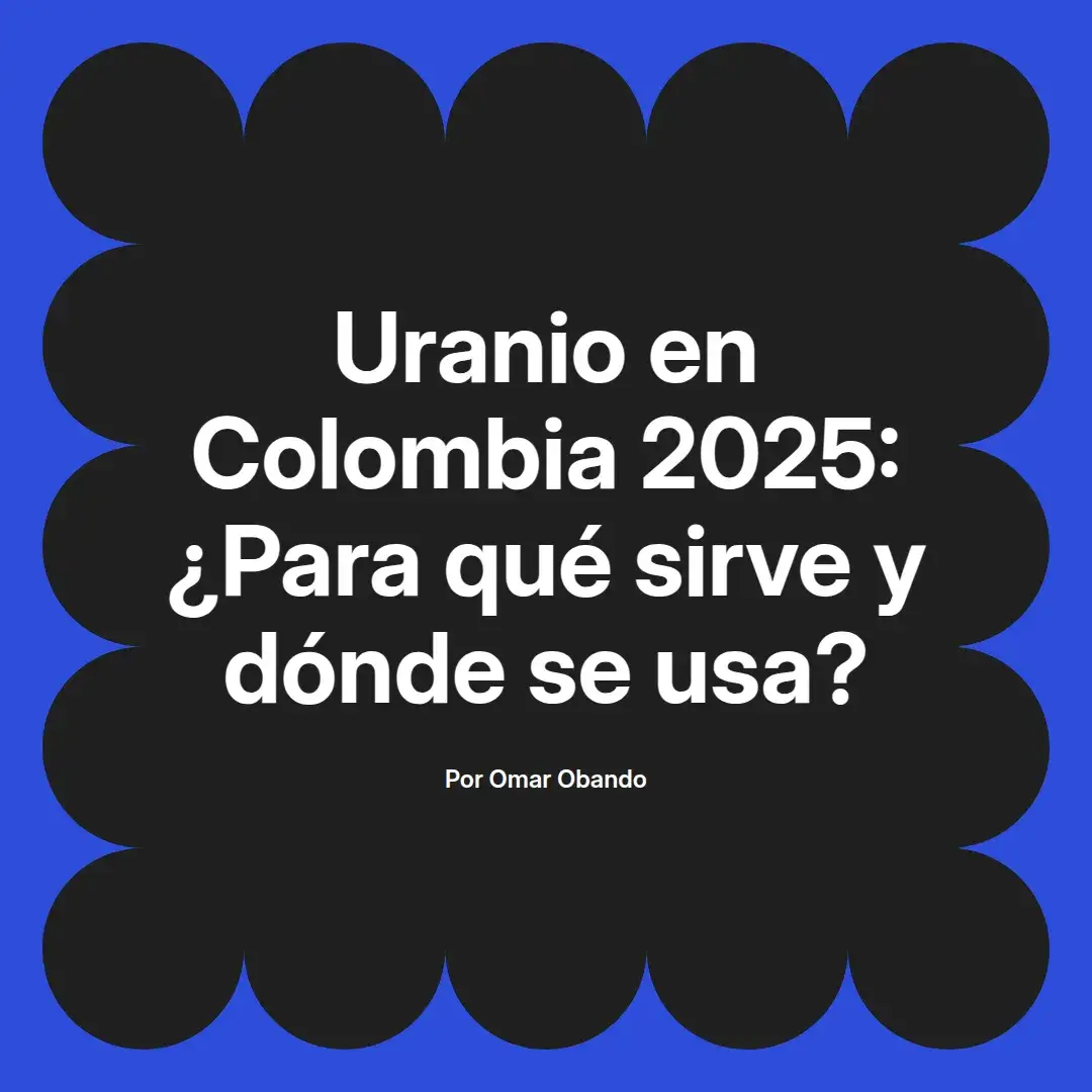 imagen destacada del post con un texto en el centro que dice Uranio en Colombia 2025: ¿Para qué sirve y dónde se usa? y abajo del texto aparece el nombre del autor Omar Obando