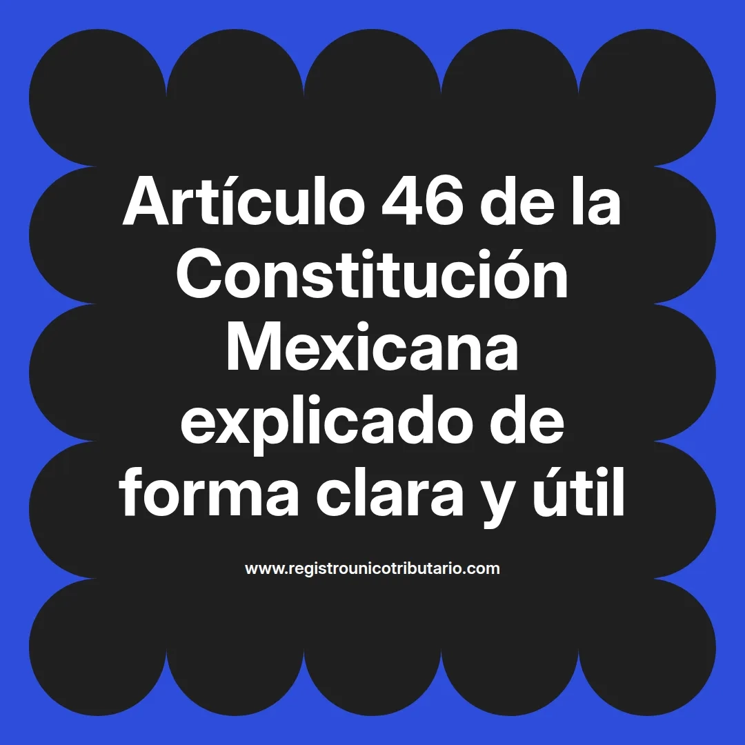 imagen destacada del post con un texto en el centro que dice Artículo 46 de la Constitución Mexicana explicado de forma clara y útil y abajo del texto aparece el url de sitio web que es registro unico tributario punto com