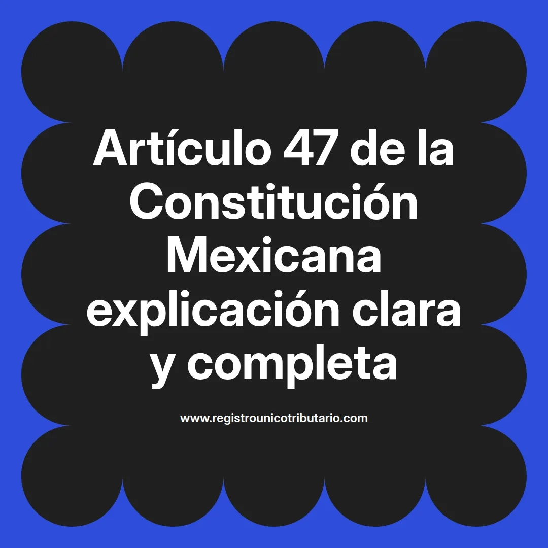 imagen destacada del post con un texto en el centro que dice Artículo 47 de la Constitución Mexicana explicación clara y completa y abajo del texto aparece el url de sitio web que es registro unico tributario punto com