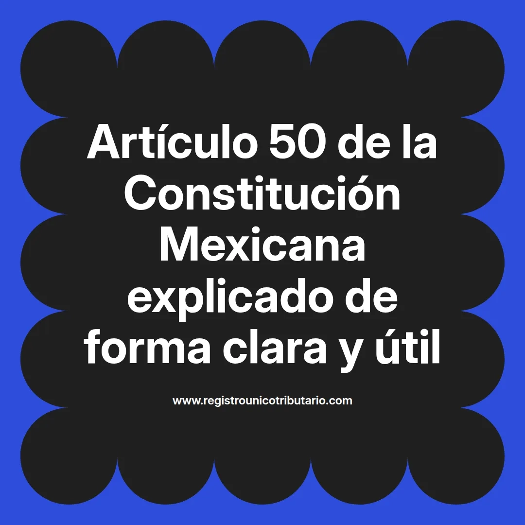 imagen destacada del post con un texto en el centro que dice Artículo 50 de la Constitución Mexicana explicado de forma clara y útil y abajo del texto aparece el url de sitio web que es registro unico tributario punto com