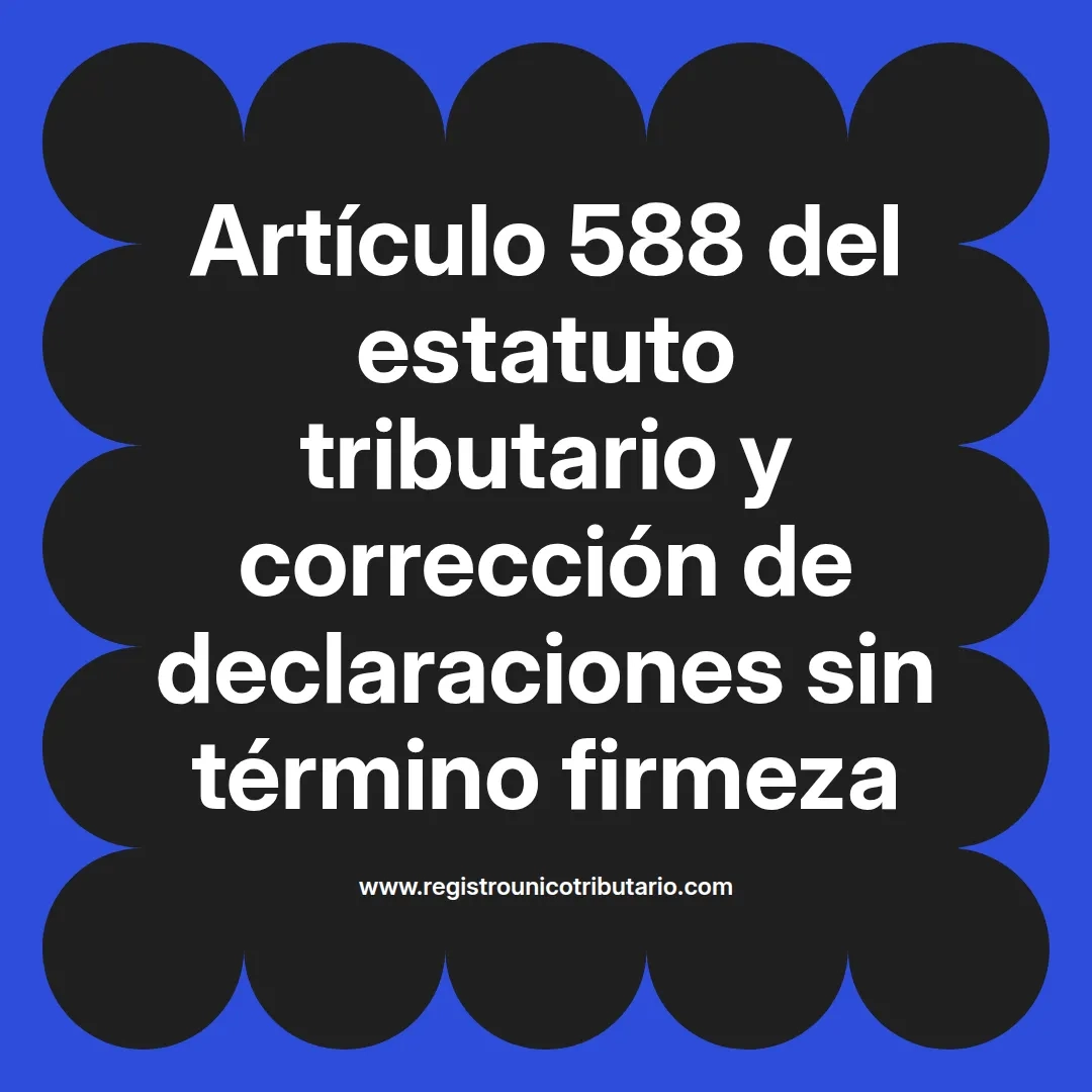 imagen destacada del post con un texto en el centro que dice Artículo 588 del estatuto tributario y corrección de declaraciones sin término firmeza y abajo del texto aparece el url de sitio web que es registro unico tributario punto com