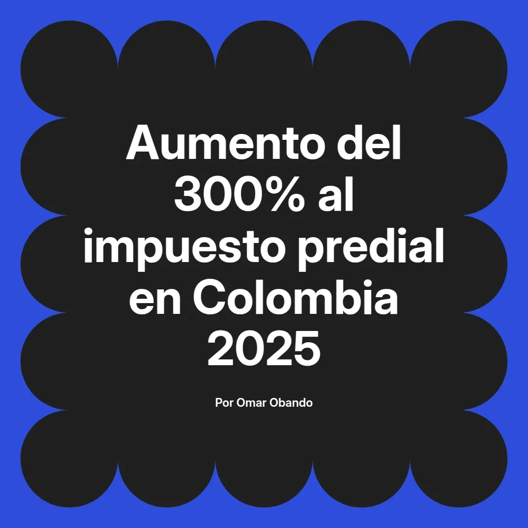 imagen destacada del post con un texto en el centro que dice Aumento del 300% al impuesto predial en Colombia 2025 y abajo del texto aparece el nombre del autor Omar Obando