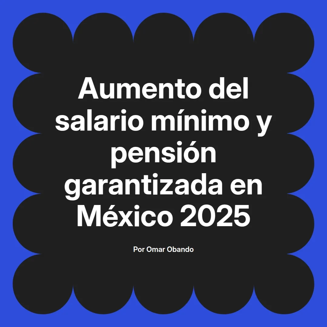 imagen destacada del post con un texto en el centro que dice Aumento del salario mínimo y pensión garantizada en México 2025 y abajo del texto aparece el nombre del autor Omar Obando