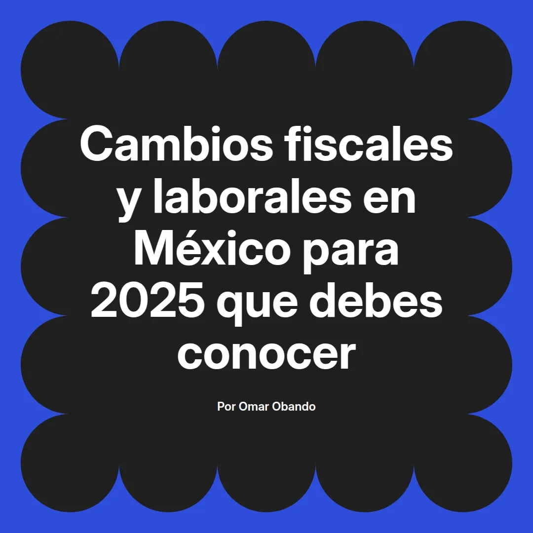 imagen destacada del post con un texto en el centro que dice Cambios fiscales y laborales en México para 2025 que debes conocer y abajo del texto aparece el nombre del autor Omar Obando