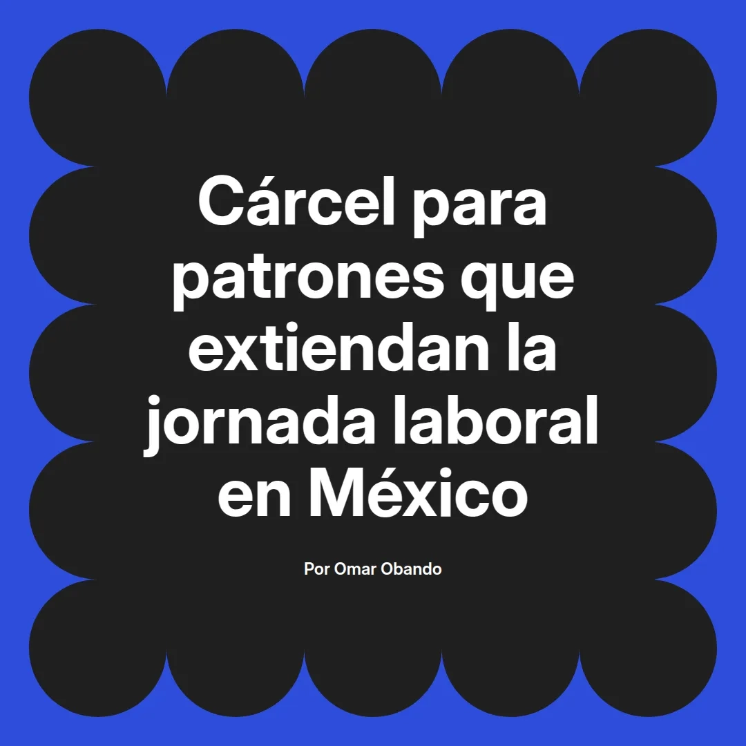 imagen destacada del post con un texto en el centro que dice Cárcel para patrones que extiendan la jornada laboral en México y abajo del texto aparece el nombre del autor Omar Obando