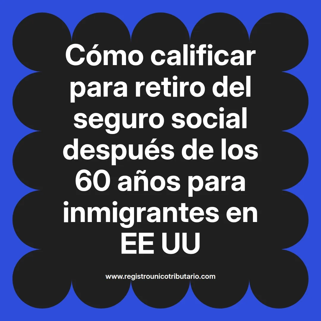 imagen destacada del post con un texto en el centro que dice Cómo calificar para retiro del seguro social después de los 60 años para inmigrantes en EE UU y abajo del texto aparece el url de sitio web que es registro unico tributario punto com