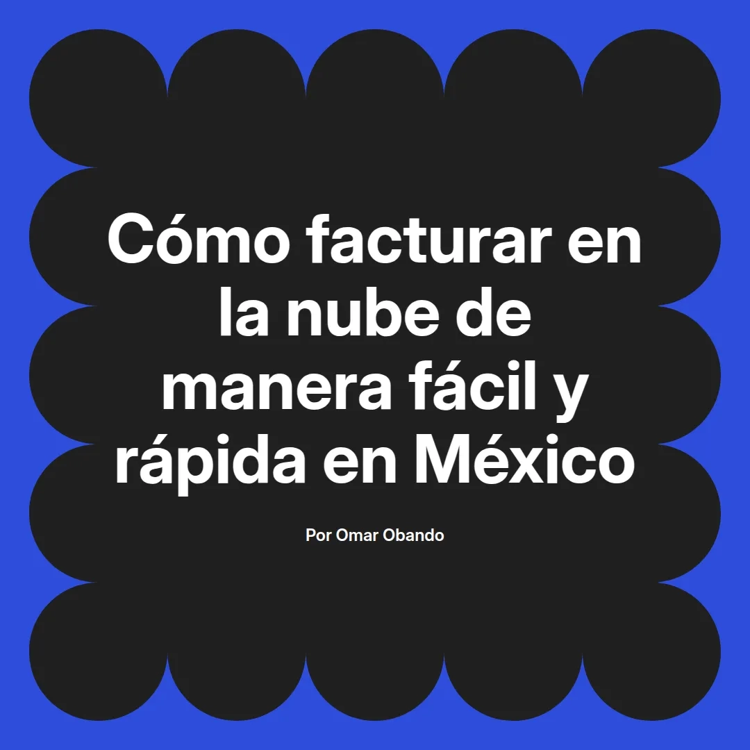 imagen destacada del post con un texto en el centro que dice Cómo facturar en la nube de manera fácil y rápida en México y abajo del texto aparece el nombre del autor Omar Obando