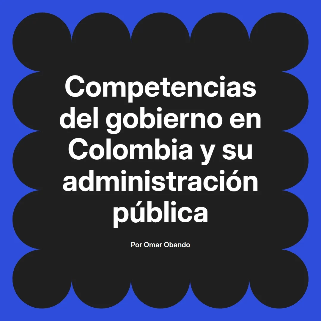 imagen destacada del post con un texto en el centro que dice Competencias del gobierno en Colombia y su administración pública y abajo del texto aparece el nombre del autor Omar Obando