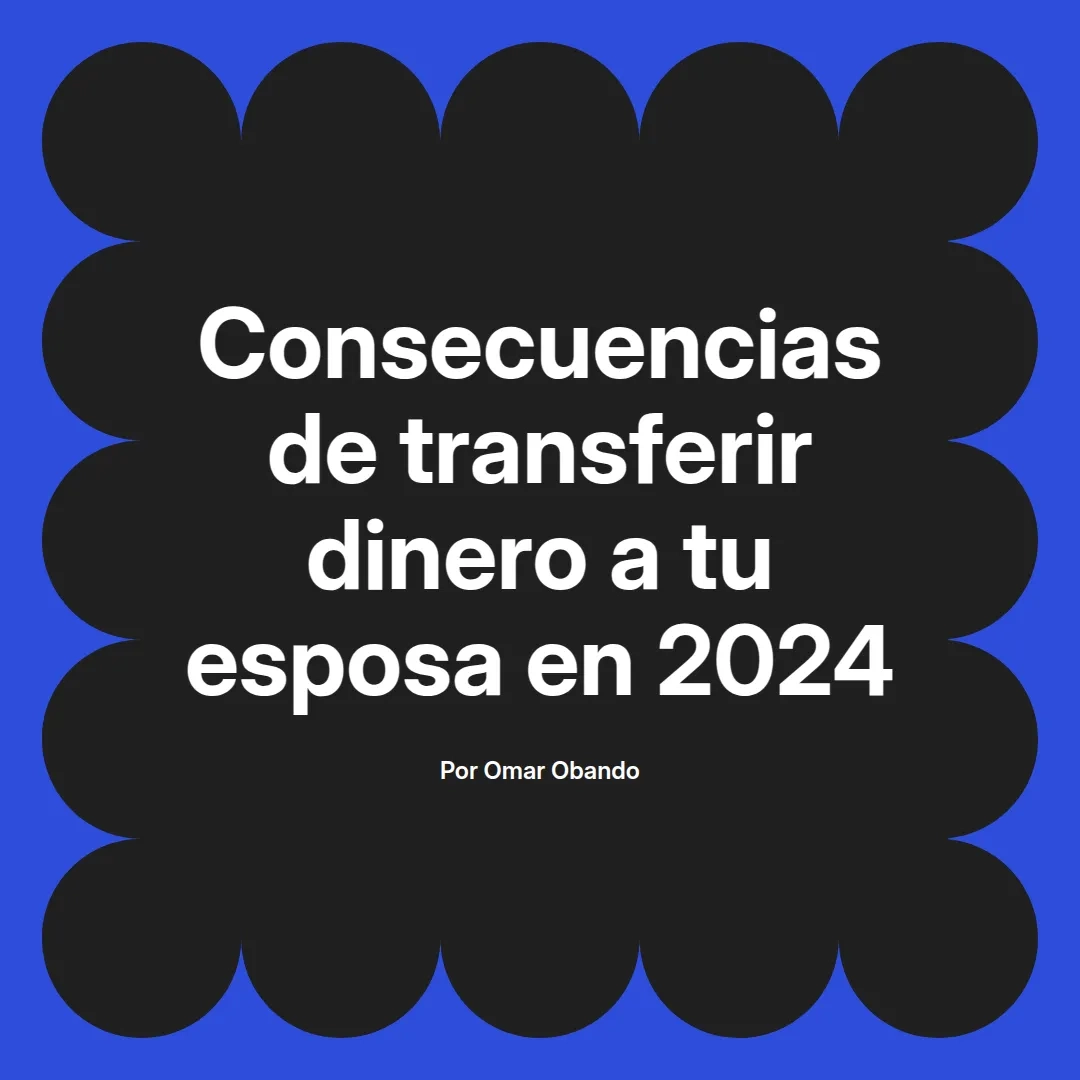 imagen destacada del post con un texto en el centro que dice Consecuencias de transferir dinero a tu esposa en 2024 y abajo del texto aparece el nombre del autor Omar Obando