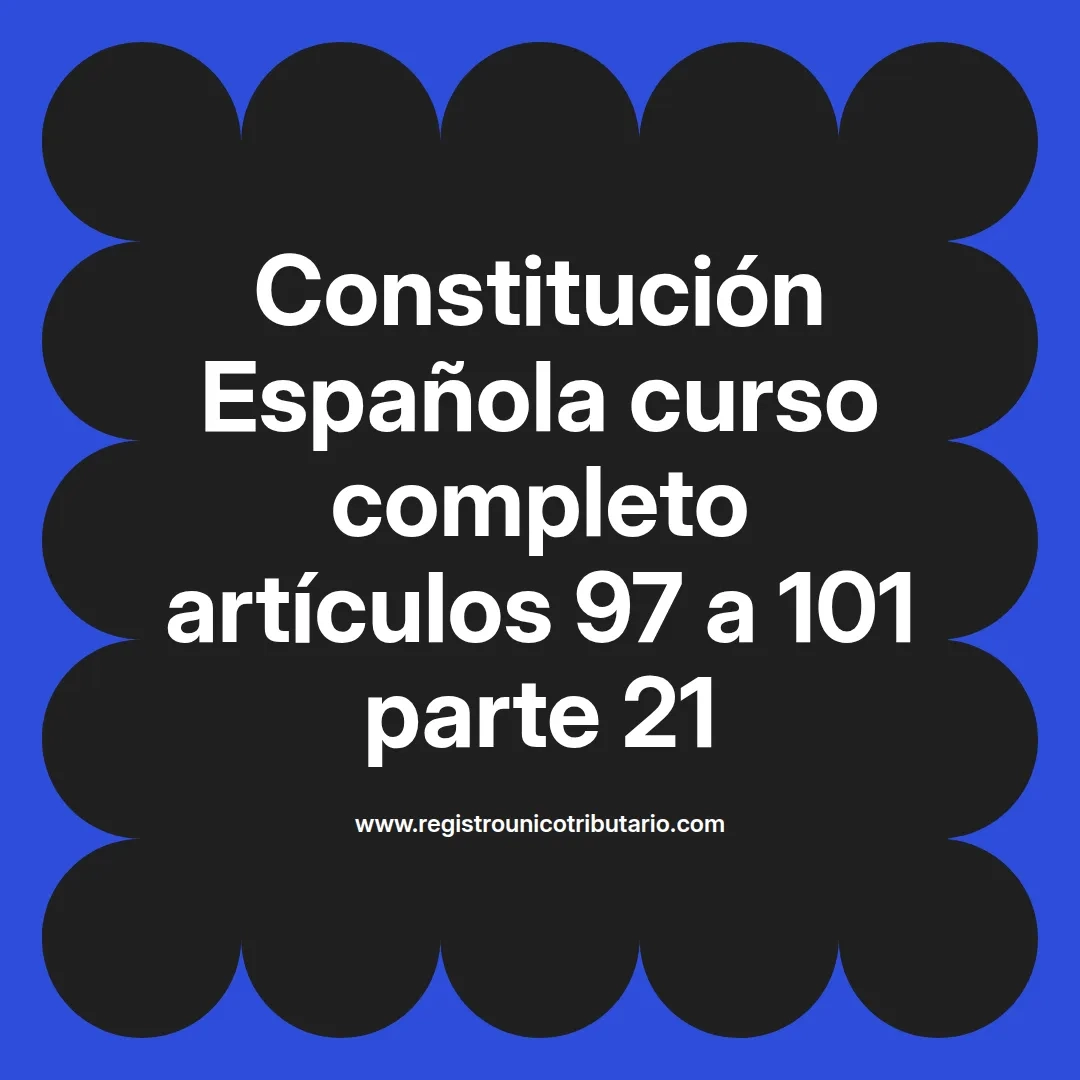 imagen destacada del post con un texto en el centro que dice Constitución Española curso completo artículos 97 a 101 parte 21 y abajo del texto aparece el url de sitio web que es registro unico tributario punto com