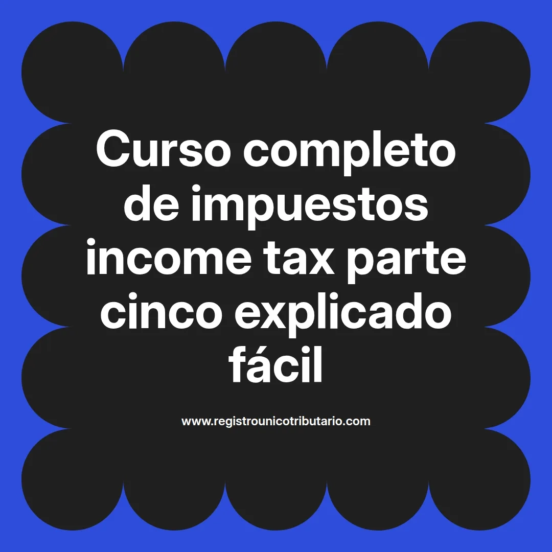 imagen destacada del post con un texto en el centro que dice Curso completo de impuestos income tax parte cinco explicado fácil y abajo del texto aparece el url de sitio web que es registro unico tributario punto com