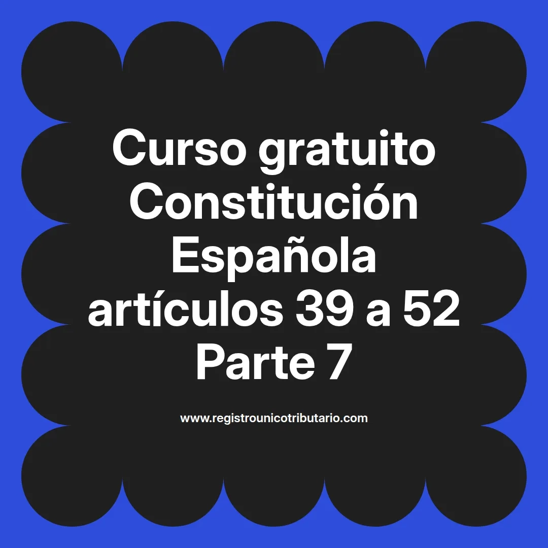 imagen destacada del post con un texto en el centro que dice Curso gratuito Constitución Española artículos 39 a 52 Parte 7 y abajo del texto aparece el url de sitio web que es registro unico tributario punto com