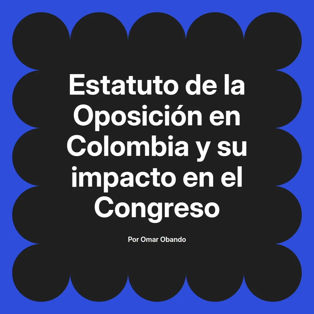 imagen destacada del post con un texto en el centro que dice Estatuto de la Oposición en Colombia y su impacto en el Congreso y abajo del texto aparece el nombre del autor Omar Obando