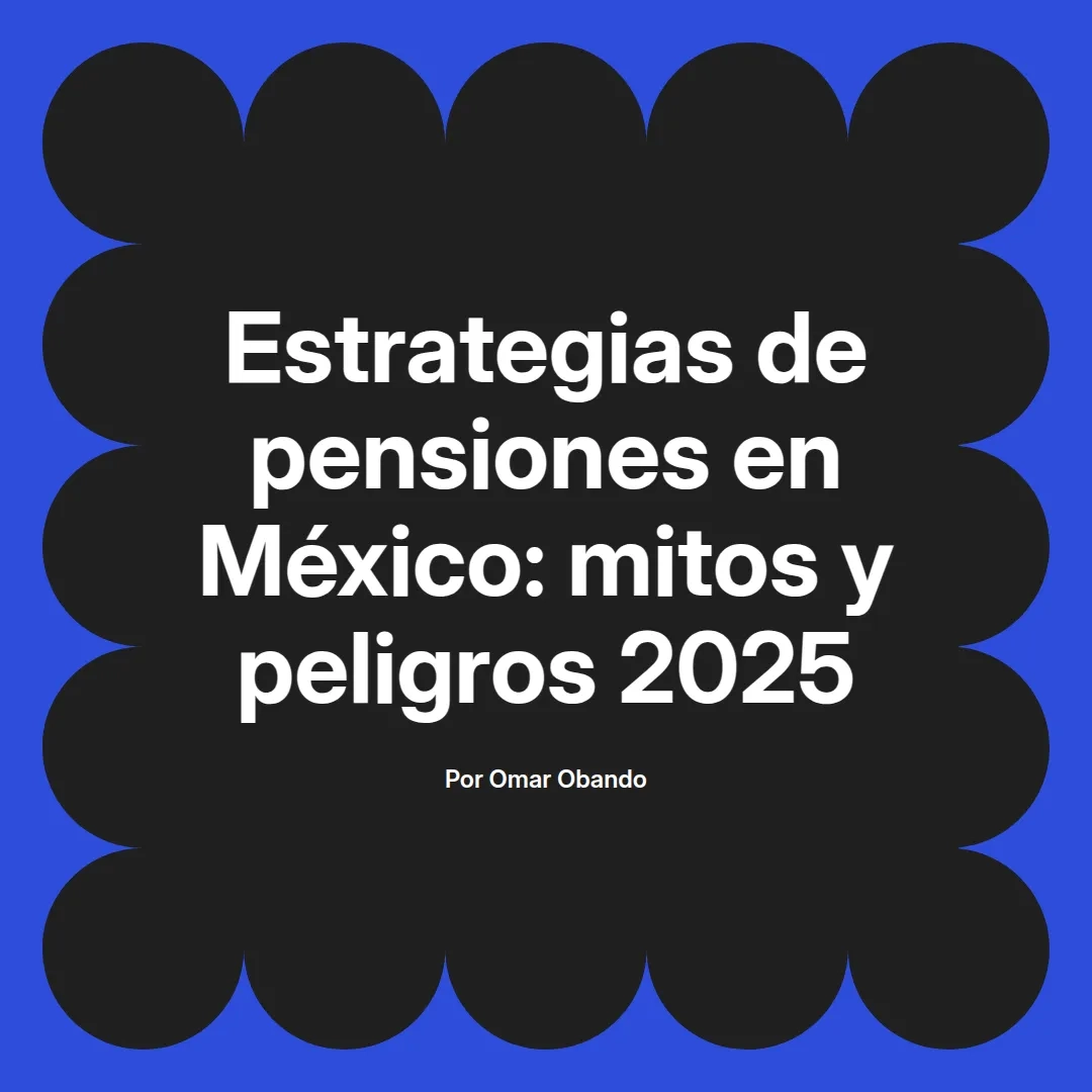 imagen destacada del post con un texto en el centro que dice Estrategias de pensiones en México: mitos y peligros 2025 y abajo del texto aparece el nombre del autor Omar Obando