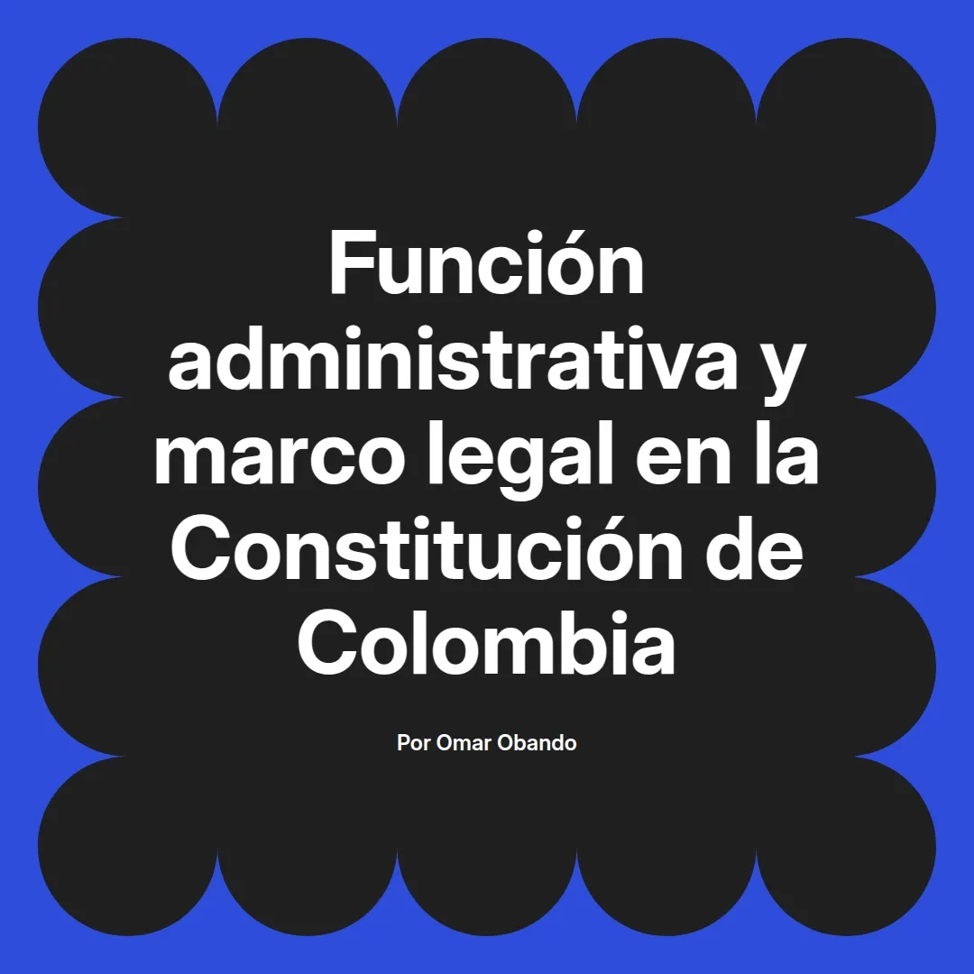 imagen destacada del post con un texto en el centro que dice Función administrativa y marco legal en la Constitución de Colombia y abajo del texto aparece el nombre del autor Omar Obando