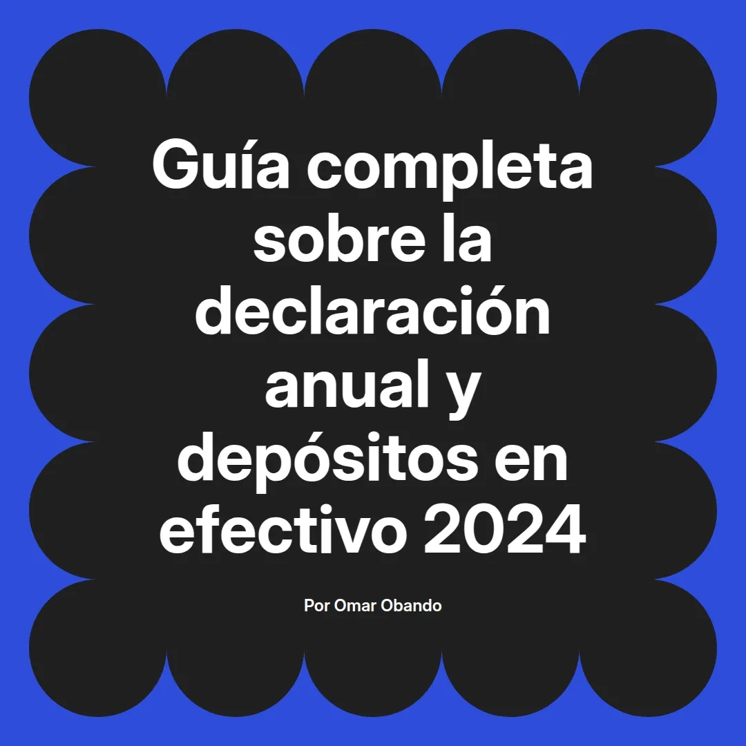 imagen destacada del post con un texto en el centro que dice Guía completa sobre la declaración anual y depósitos en efectivo 2024 y abajo del texto aparece el nombre del autor Omar Obando
