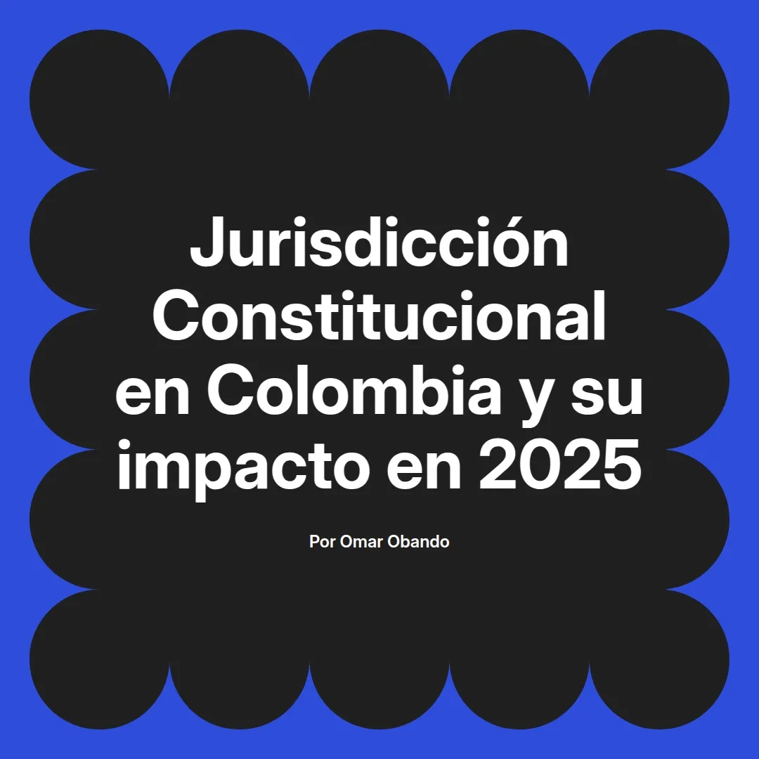 imagen destacada del post con un texto en el centro que dice Jurisdicción Constitucional en Colombia y su impacto en 2025 y abajo del texto aparece el nombre del autor Omar Obando