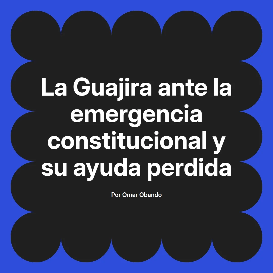 imagen destacada del post con un texto en el centro que dice La Guajira ante la emergencia constitucional y su ayuda perdida y abajo del texto aparece el nombre del autor Omar Obando