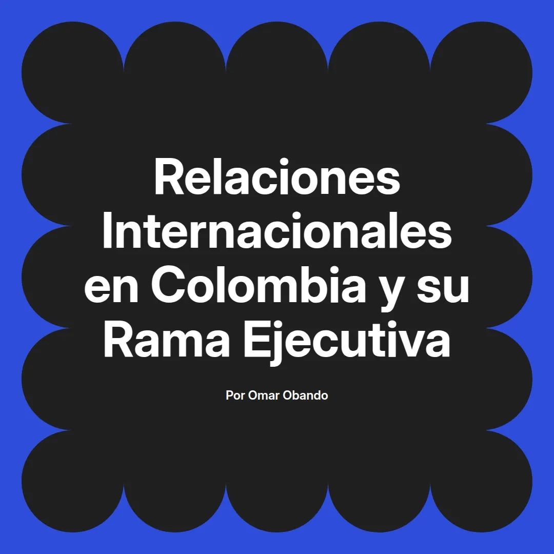 imagen destacada del post con un texto en el centro que dice Relaciones Internacionales en Colombia y su Rama Ejecutiva y abajo del texto aparece el nombre del autor Omar Obando