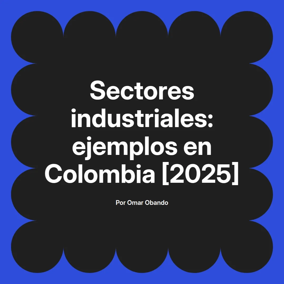 imagen destacada del post con un texto en el centro que dice Sectores industriales: ejemplos en Colombia [2025] y abajo del texto aparece el nombre del autor Omar Obando
