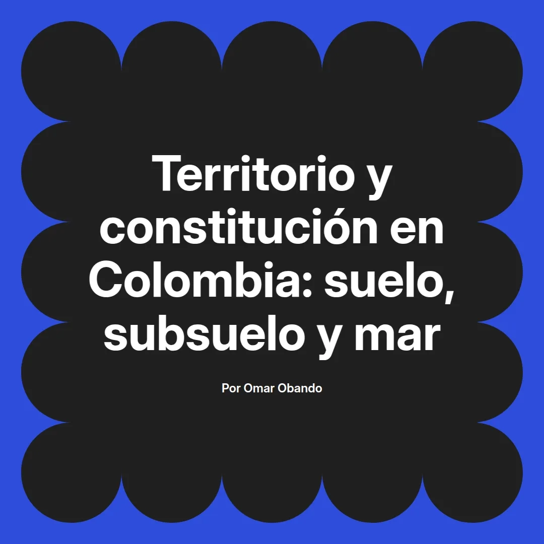 imagen destacada del post con un texto en el centro que dice Territorio y constitución en Colombia: suelo, subsuelo y mar y abajo del texto aparece el nombre del autor Omar Obando