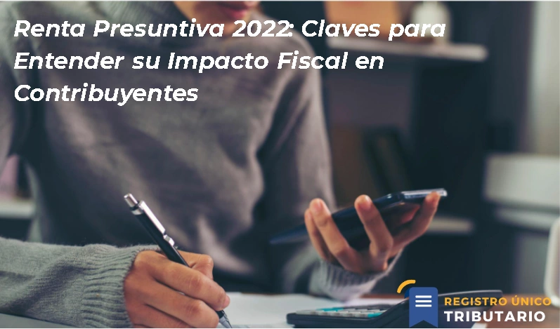 Renta Presuntiva 2022: Claves Para Entender Su Impacto Fiscal En Contribuyentes