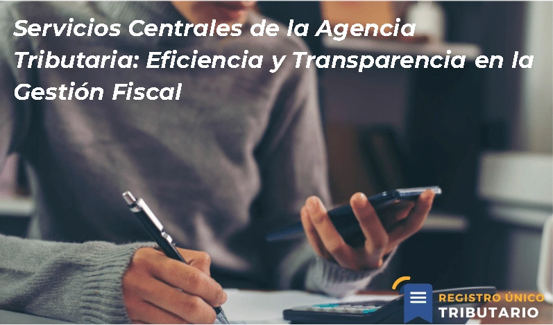 Servicios Centrales De La Agencia Tributaria: Eficiencia Y Transparencia En La Gestión Fiscal