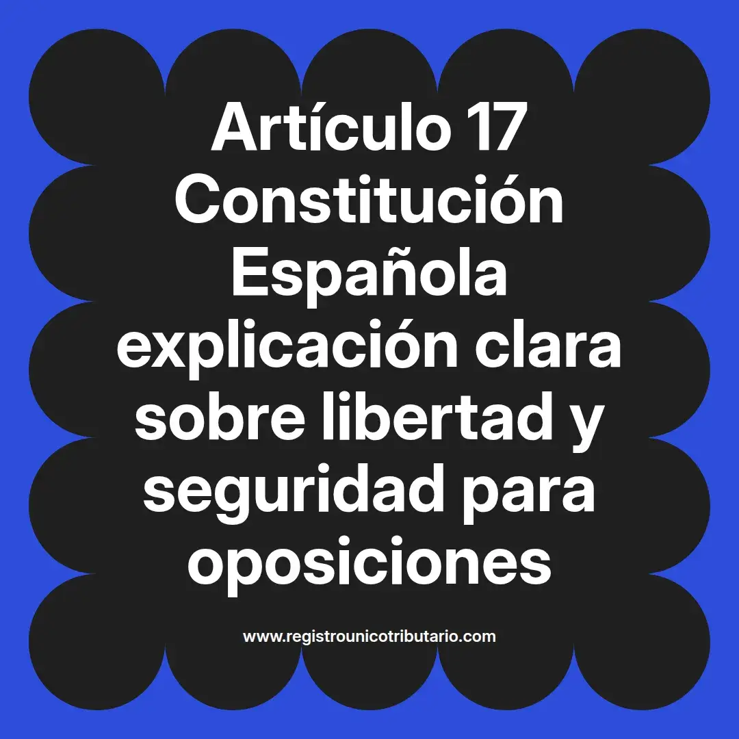 imagen destacada del post con un texto en el centro que dice Artículo 17 Constitución Española explicación clara sobre libertad y seguridad para oposiciones y abajo del texto aparece el url de sitio web que es registro unico tributario punto com