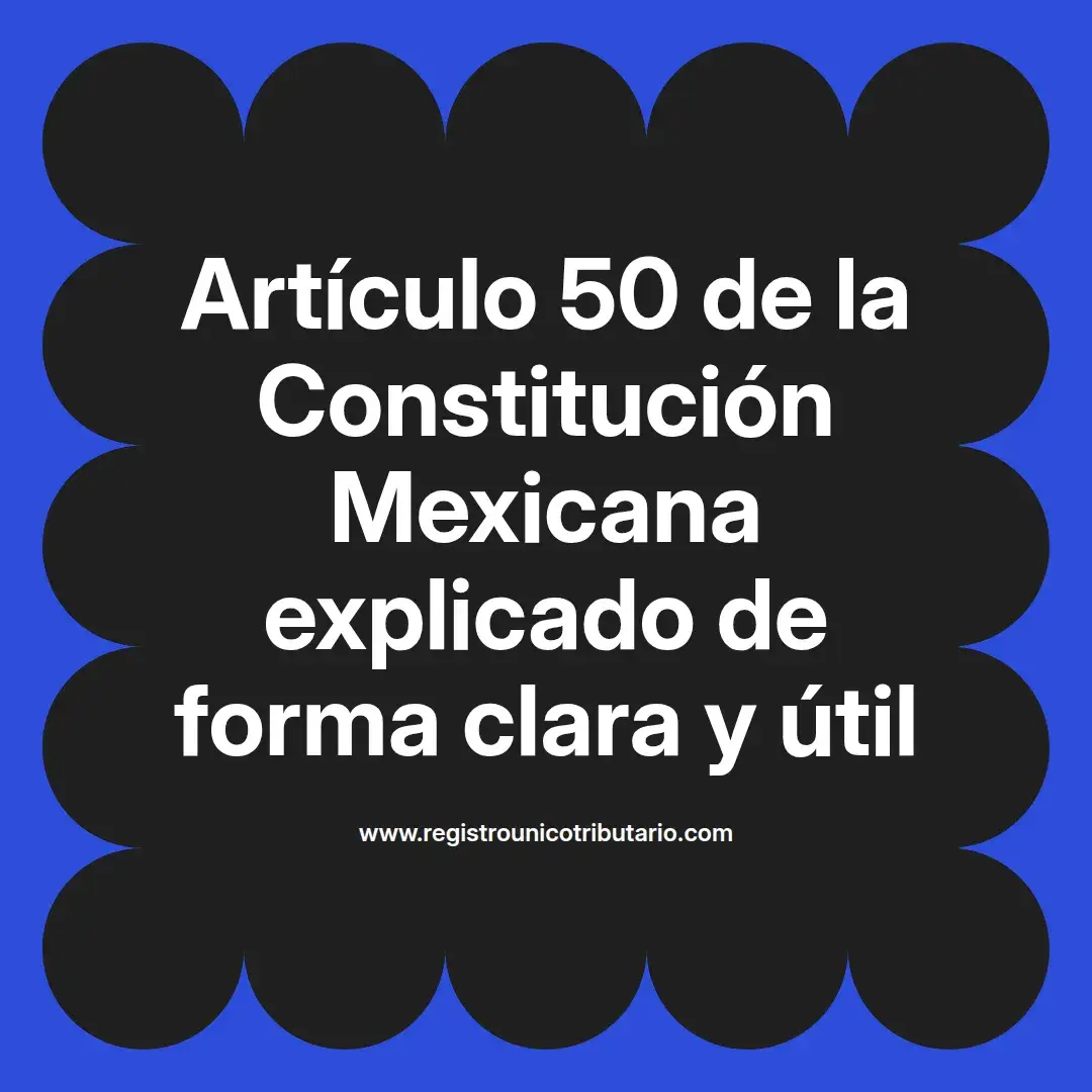 imagen destacada del post con un texto en el centro que dice Artículo 50 de la Constitución Mexicana explicado de forma clara y útil y abajo del texto aparece el url de sitio web que es registro unico tributario punto com