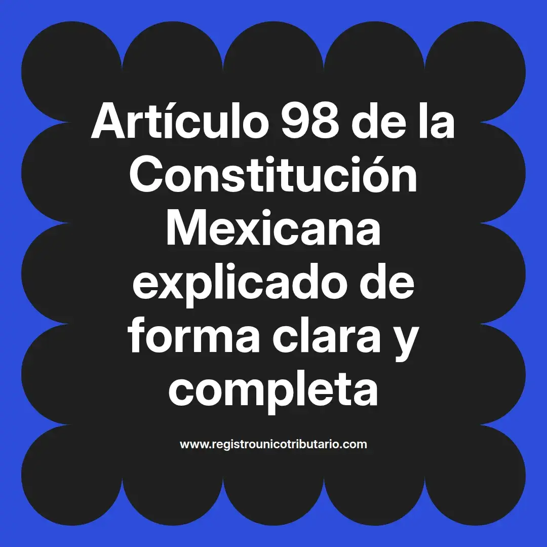 imagen destacada del post con un texto en el centro que dice Artículo 98 de la Constitución Mexicana explicado de forma clara y completa y abajo del texto aparece el url de sitio web que es registro unico tributario punto com