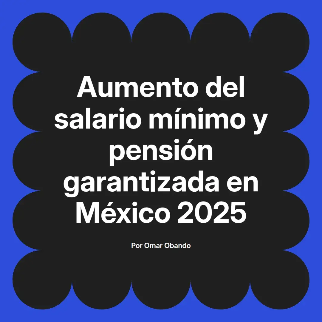 imagen destacada del post con un texto en el centro que dice Aumento del salario mínimo y pensión garantizada en México 2025 y abajo del texto aparece el nombre del autor Omar Obando