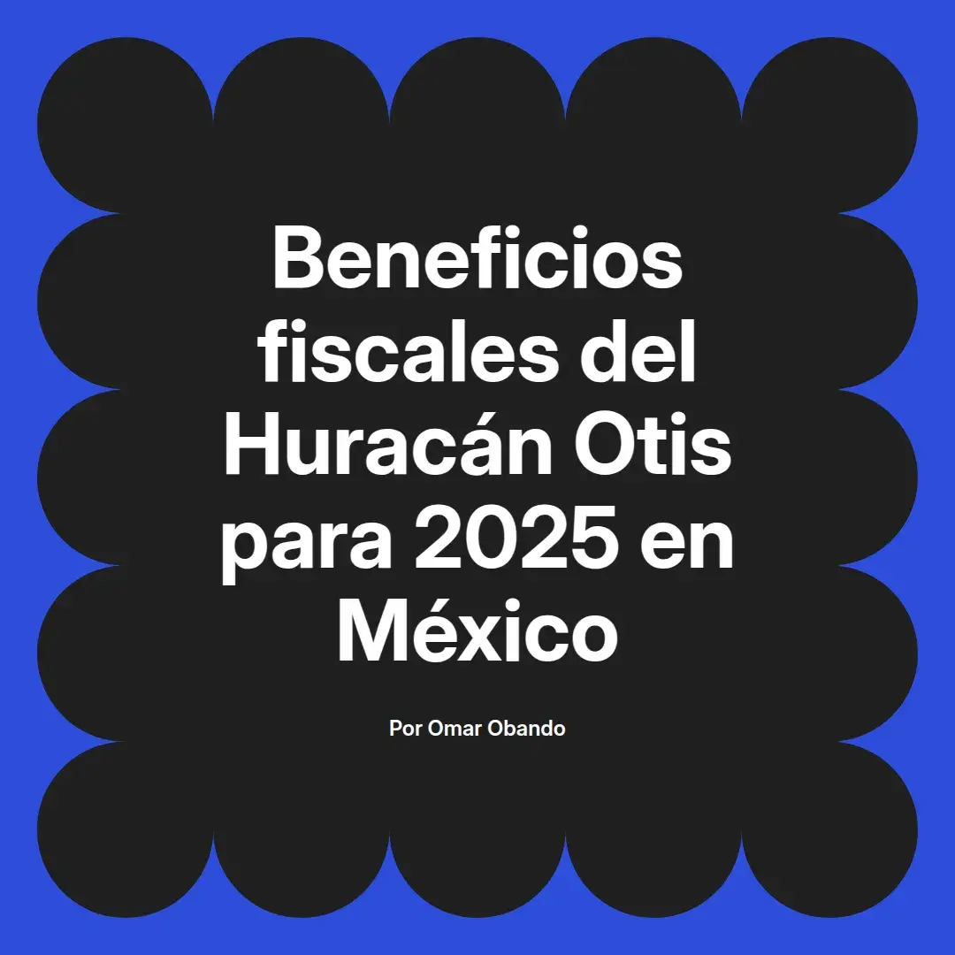 imagen destacada del post con un texto en el centro que dice Beneficios fiscales del Huracán Otis para 2025 en México y abajo del texto aparece el nombre del autor Omar Obando