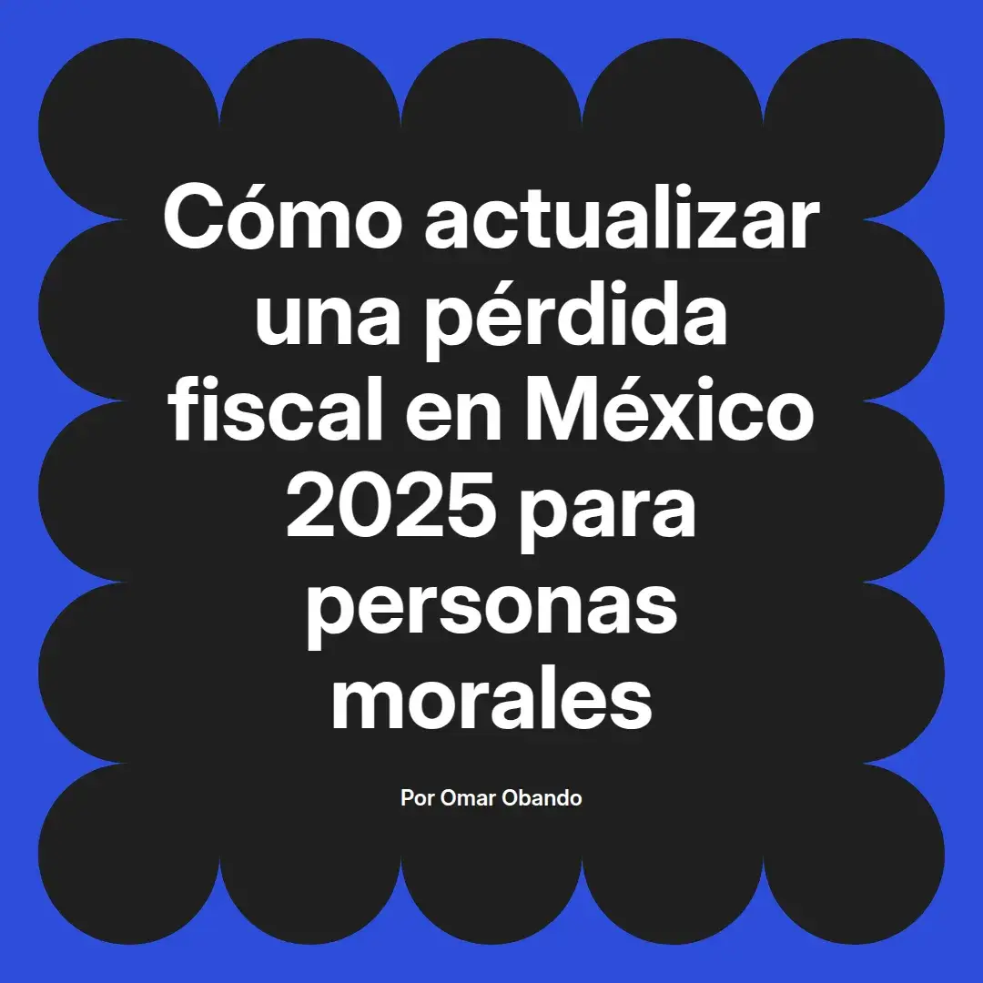 imagen destacada del post con un texto en el centro que dice Cómo actualizar una pérdida fiscal en México 2025 para personas morales y abajo del texto aparece el nombre del autor Omar Obando