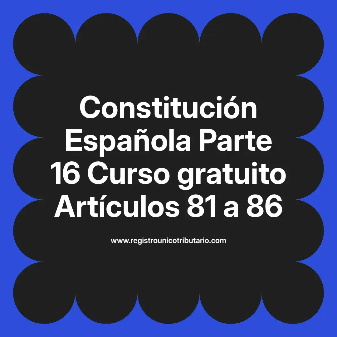 imagen destacada del post con un texto en el centro que dice Constitución Española Parte 16 Curso gratuito Artículos 81 a 86 y abajo del texto aparece el url de sitio web que es registro unico tributario punto com
